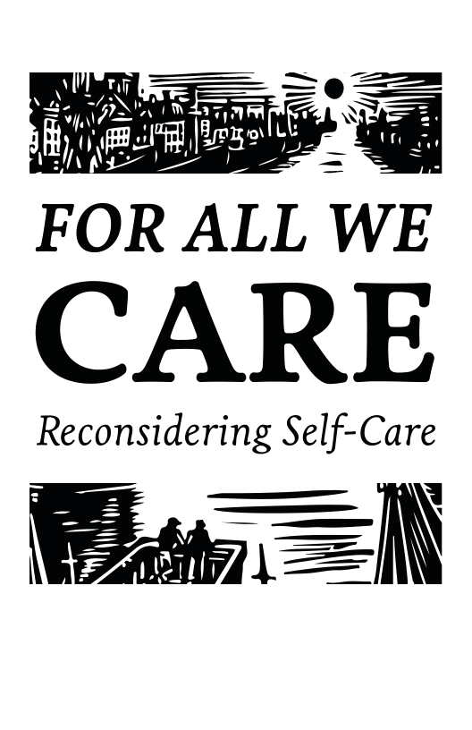 I AT  m;,”’.’\.w@ [irels:  BAY P  FORALL WE  CARE  Reconsidering Self-Care  